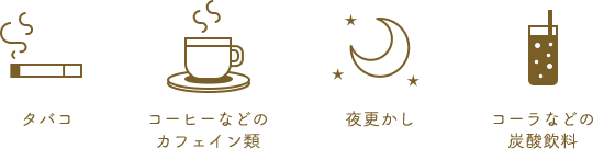 タバコ コーヒーなどのカフェイン類 夜更かし コーラなどの炭酸飲料